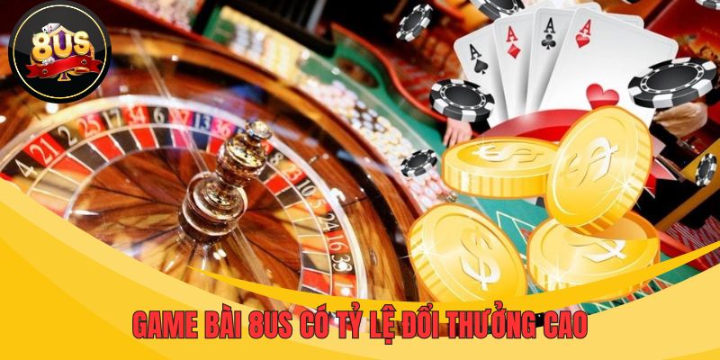 Game bài 8US có tỷ lệ đổi thưởng cao hấp dẫn