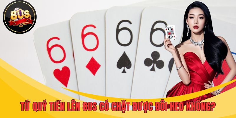 Tứ quý tiến lên 8US có chặt được đôi heo không?