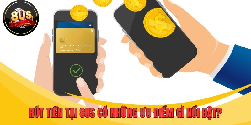 Rút tiền tại 8US có những ưu điểm gì nổi bật?