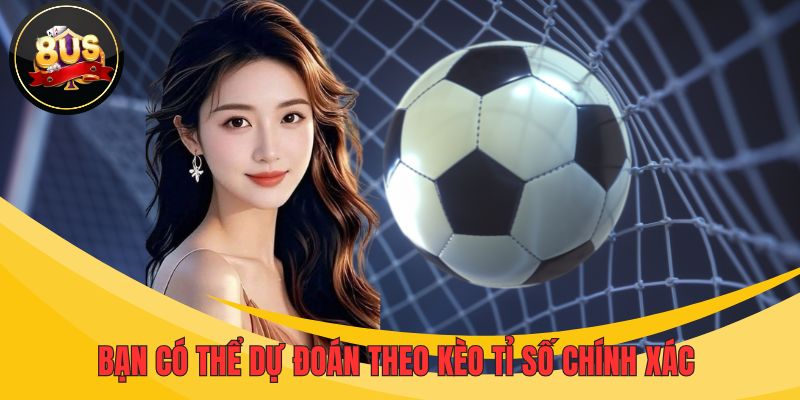 Bạn có thể dự đoán theo kèo tỉ số chính xác 