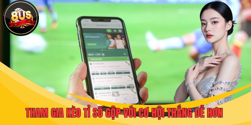 Tham gia kèo tỉ số gộp với cơ hội thắng dễ hơn 