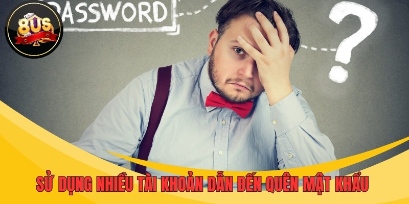 Sử dụng nhiều tài khoản cùng lúc dễ khiến bạn quên mật khẩu