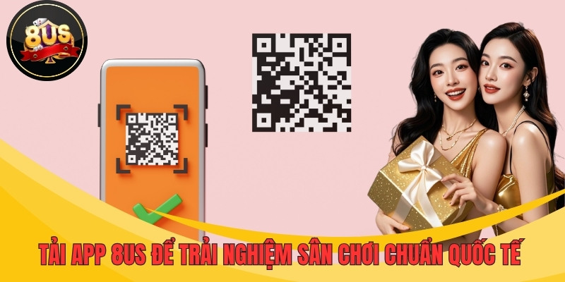 Tải app 8US để trải nghiệm sân chơi chuẩn quốc tế