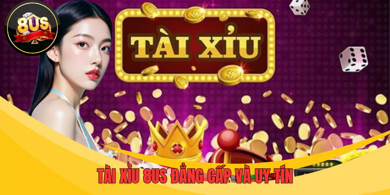 Tài xỉu 8US là cổng game cá cược uy tín và đẳng cấp