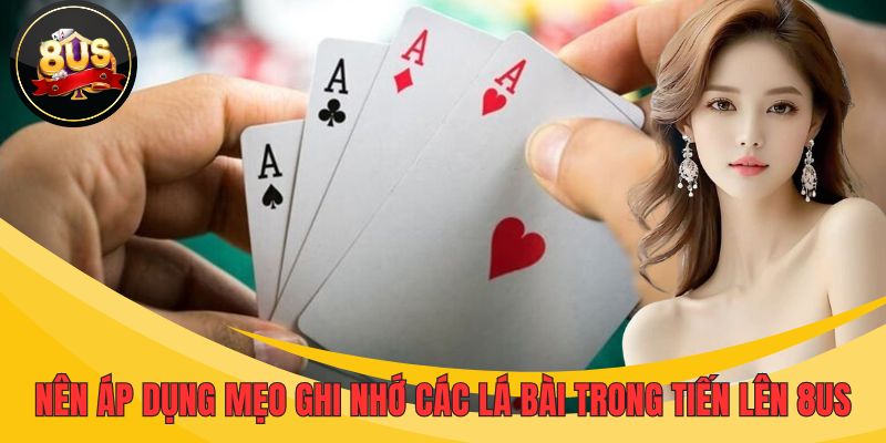 Nên áp dụng mẹo ghi nhớ các lá bài trong tiến lên 8US